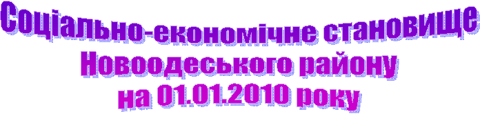 Соціально-економічне становище
Новоодеського району
на 01.01.2010 року
